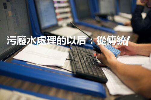 污廢水處理的以后：從傳統(tǒng)到創(chuàng)新？